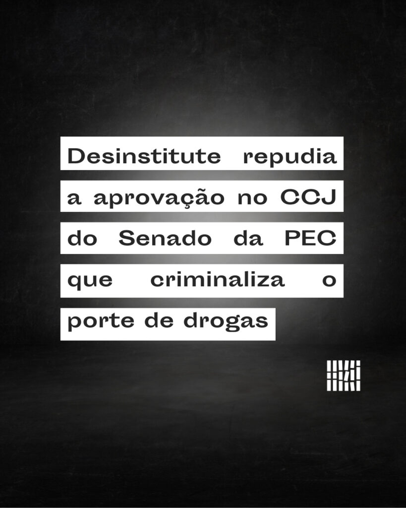 Desinstitute repudia a aprovação no CCJ do Senado da PEC que criminaliza porte de drogas