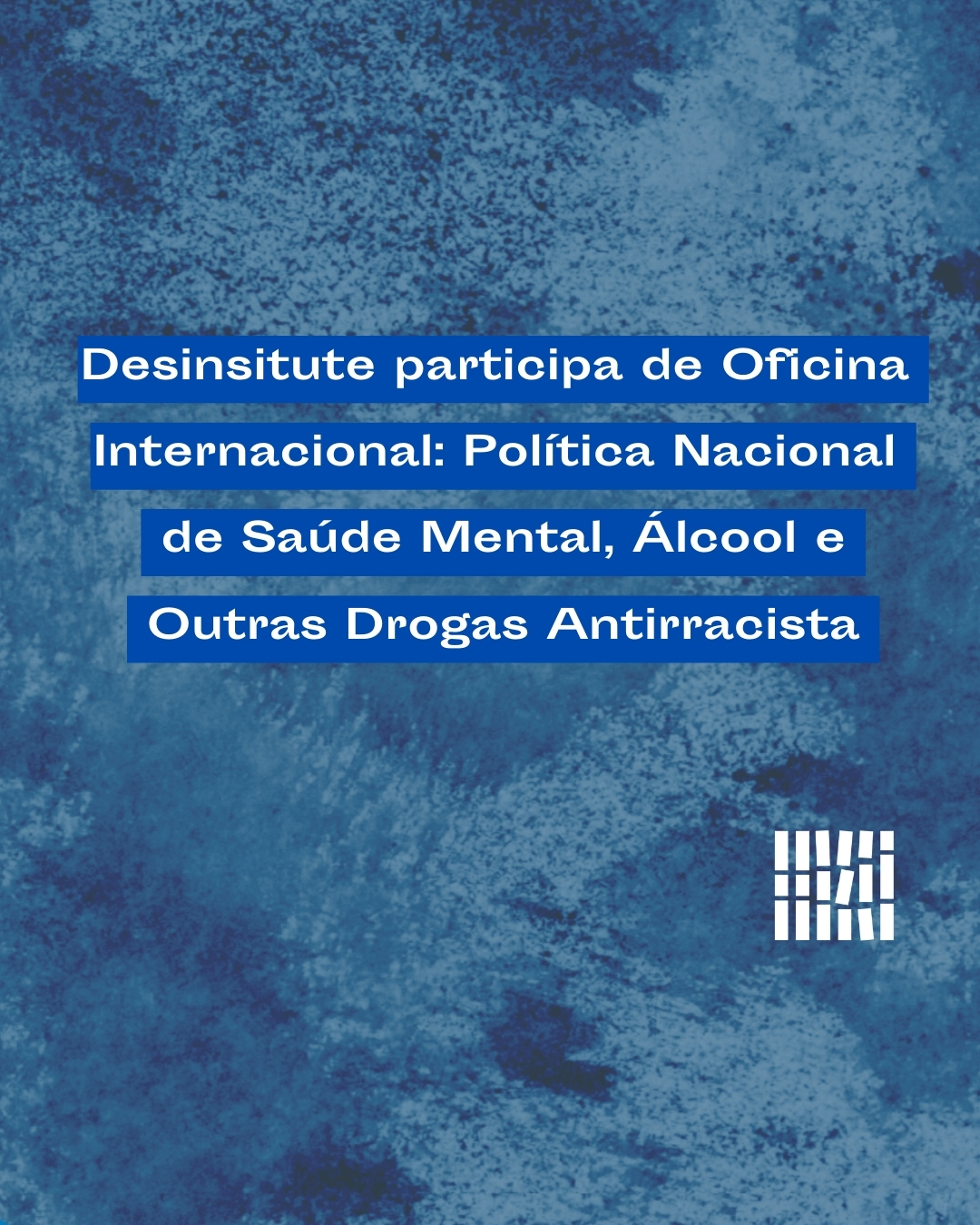 Desinstitute participa de Oficina Internacional: Política Nacional de Saúde Mental, Álcool e outra drogas Antirracista