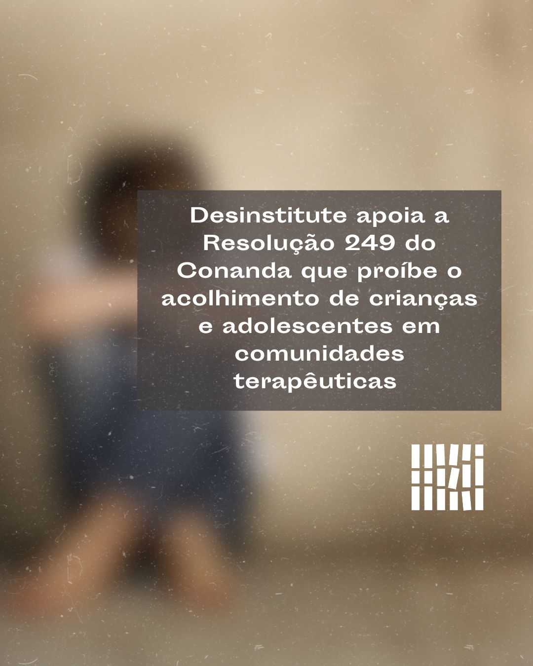 Desinstitute apoia a Resolução 249 do Conanda que proíbe o acolhimento de crianças e adolescentes em comunidades terapêuticas