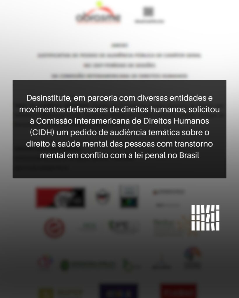 Desinstitute recorre à Comissão Interamericana de Direitos Humanos (CIDH) para audiência temática sobre o direito à saúde mental das pessoas com transtorno mental em conflito com a lei penal no Brasil