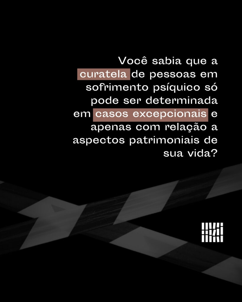 Você sabia que a curatela de pessoas em sofrimento psíquico só pode ser determinada em casos excepcionais e apenas com relação a aspectos patrimoniais de sua vida?