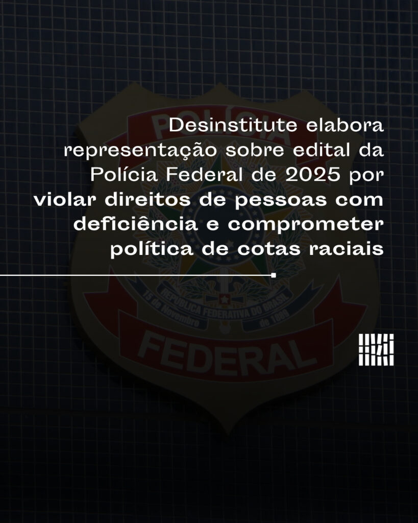 Desinstitute elabora representação sobre edital da PF de 2025 por violar direitos de PCDs e comprometer política de cotas raciais
