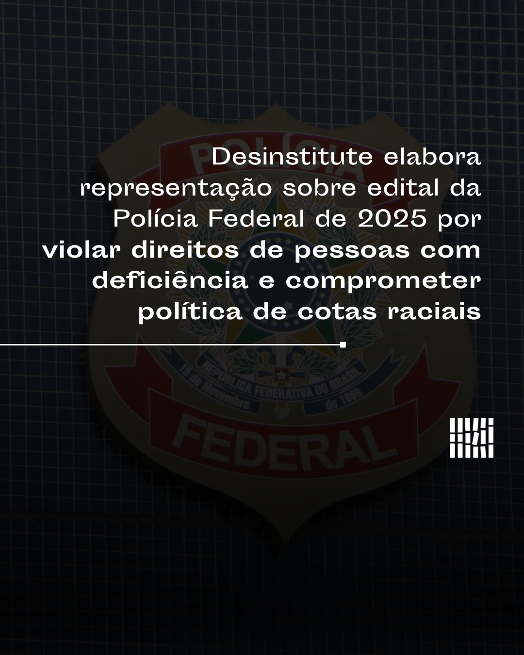 Desinstitute elabora representação sobre edital da PF de 2025 por violar direitos de PCDs e comprometer política de cotas raciais