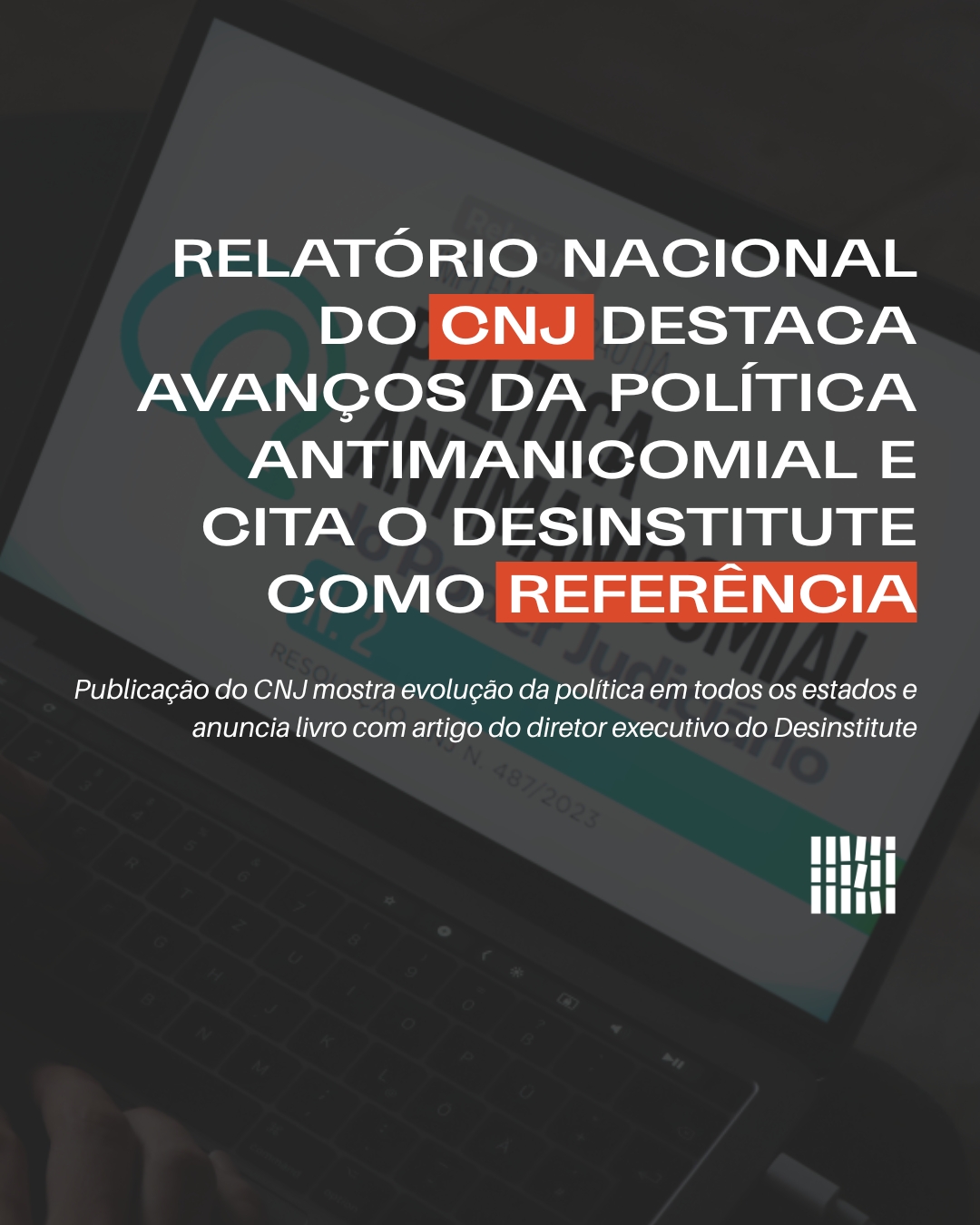 Relatório nacional do CNJ destaca avanços da Política Antimanicomial e cita o Desinstitute como referência