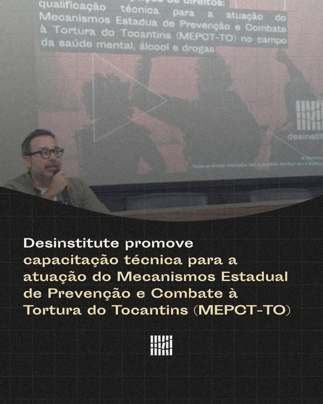 Desinstitute promove capacitação técnica para a atuação do Mecanismos Estadual de Prevenção e Combate à Tortura do Tocantins (MEPCT-TO)